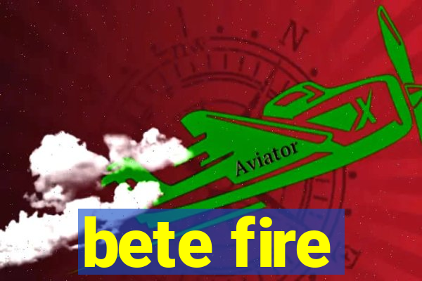 bete fire